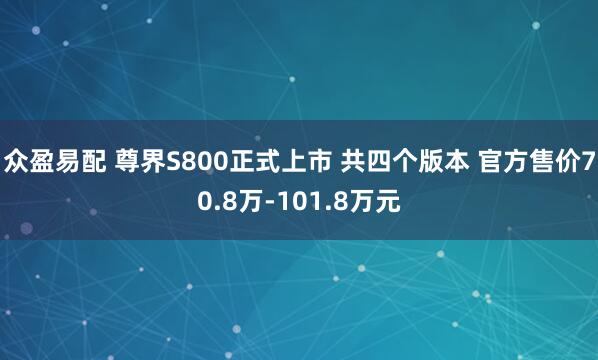 众盈易配 尊界S800正式上市 共四个版本 官方售价70.8万-101.8万元