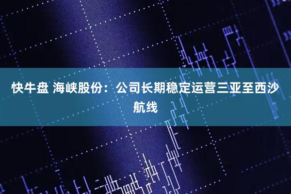 快牛盘 海峡股份：公司长期稳定运营三亚至西沙航线