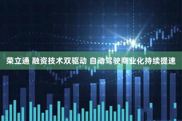 荣立通 融资技术双驱动 自动驾驶商业化持续提速