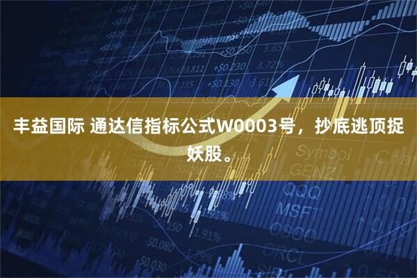 丰益国际 通达信指标公式W0003号，抄底逃顶捉妖股。