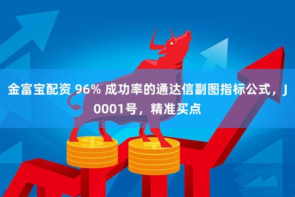 金富宝配资 96% 成功率的通达信副图指标公式，J0001号，精准买点