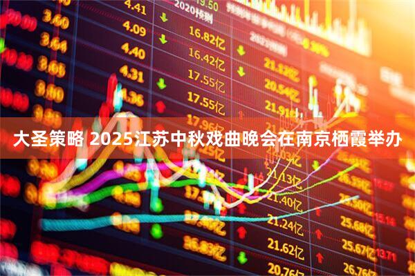 大圣策略 2025江苏中秋戏曲晚会在南京栖霞举办