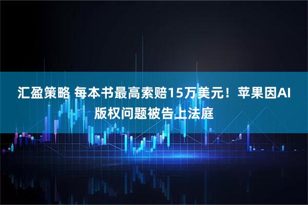 汇盈策略 每本书最高索赔15万美元！苹果因AI版权问题被告上法庭