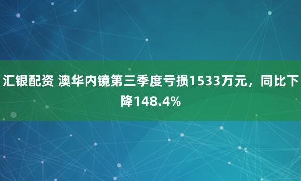 汇银配资 澳华内镜第三季度亏损1533万元，同比下降148.4%