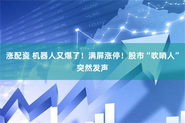 涨配资 机器人又爆了！满屏涨停！股市“吹哨人”突然发声